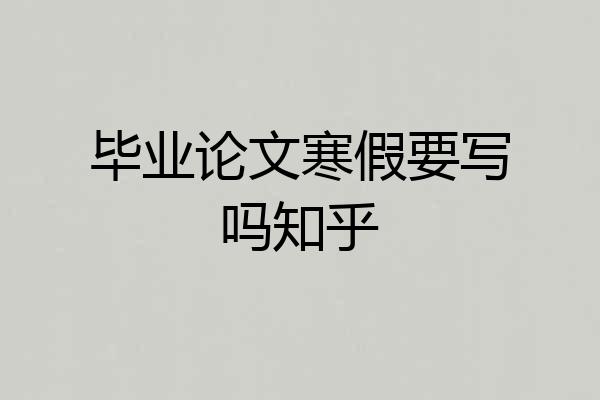 毕业论文寒假要写吗知乎