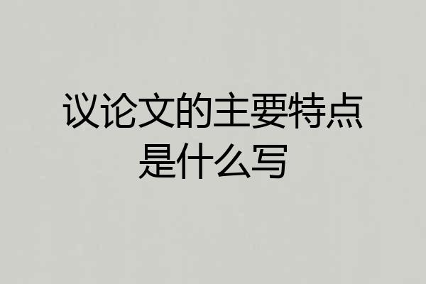议论文的主要特点是什么写