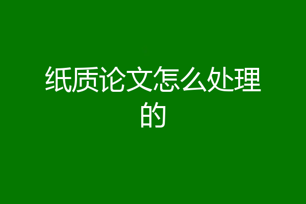 纸质论文怎么处理的
