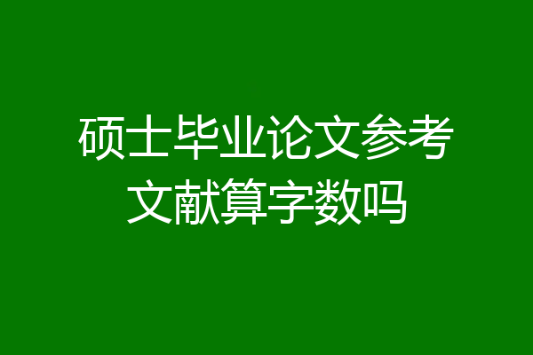 硕士毕业论文参考文献算字数吗