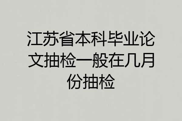 江苏省本科毕业论文抽检一般在几月份抽检