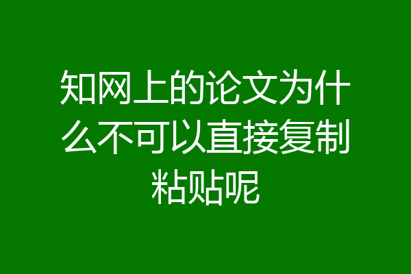 知网上的论文为什么不可以直接复制粘贴呢