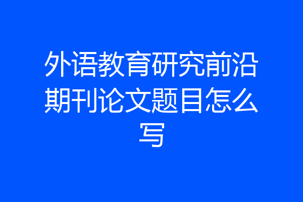 外语教育研究前沿期刊论文题目怎么写