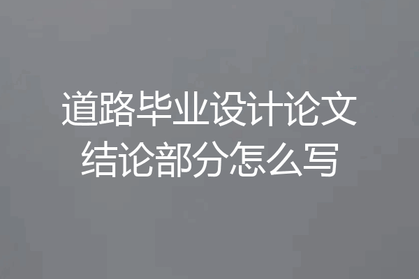 道路毕业设计论文结论部分怎么写