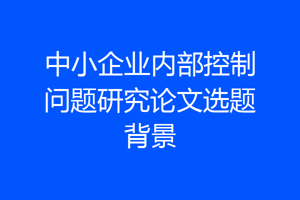 中小企业内部控制问题研究论文选题背景