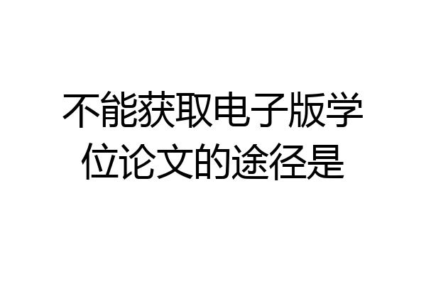 不能获取电子版学位论文的途径是