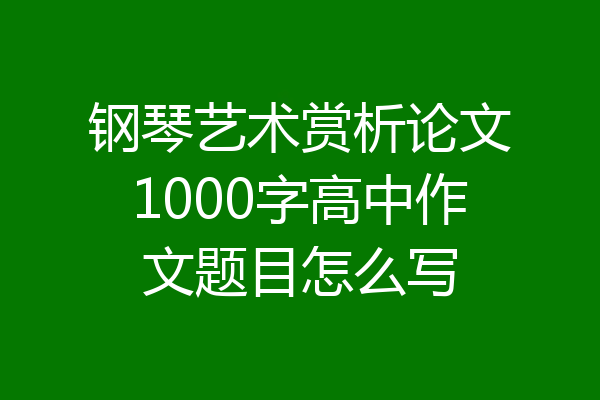 钢琴艺术赏析论文1000字高中作文题目怎么写