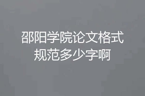 邵阳学院论文格式规范多少字啊