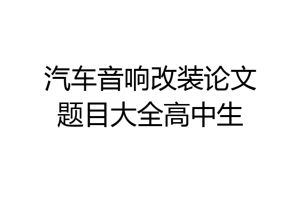 汽车音响改装论文题目大全高中生