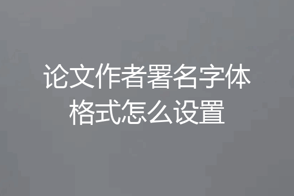 论文作者署名字体格式怎么设置