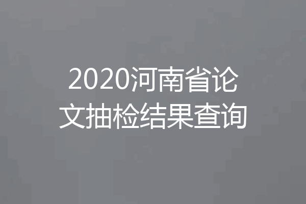 2020河南省论文抽检结果查询