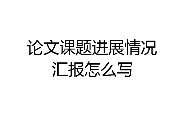论文课题进展情况汇报怎么写