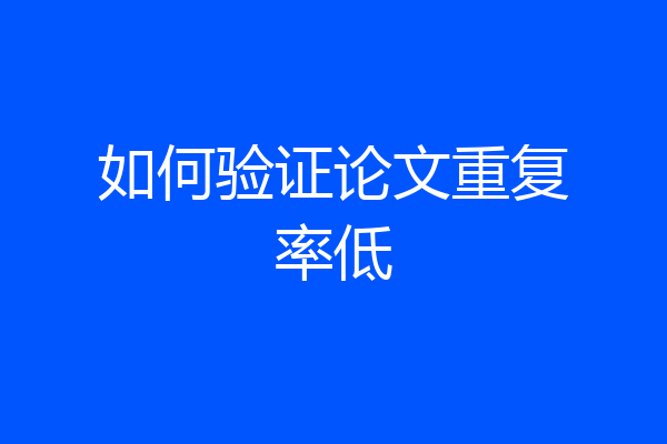 如何验证论文重复率低