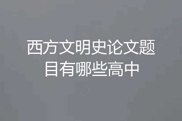 西方文明史论文题目有哪些高中