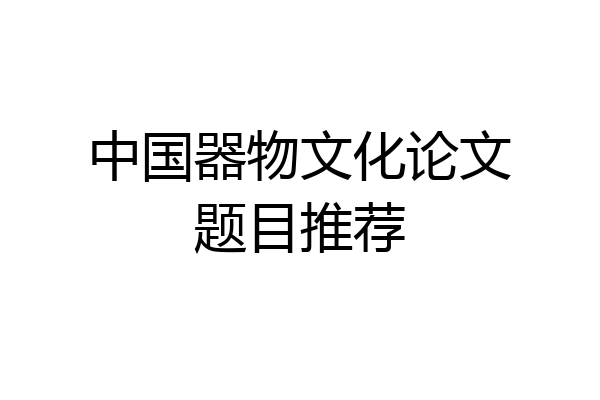 中国器物文化论文题目推荐