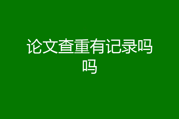 论文查重有记录吗吗