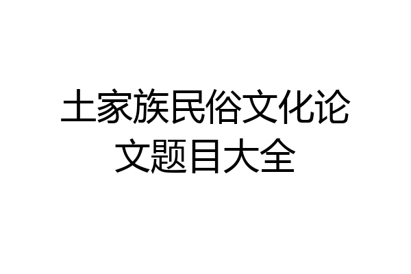 土家族民俗文化论文题目大全