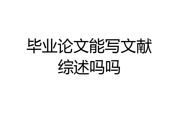 毕业论文能写文献综述吗吗
