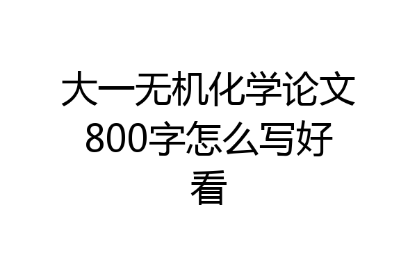 大一无机化学论文800字怎么写好看