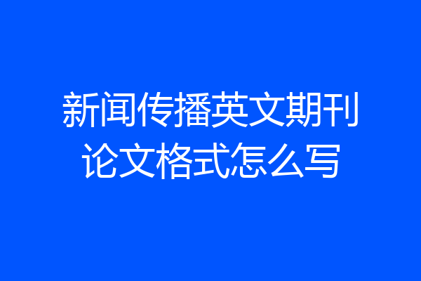 新闻传播英文期刊论文格式怎么写