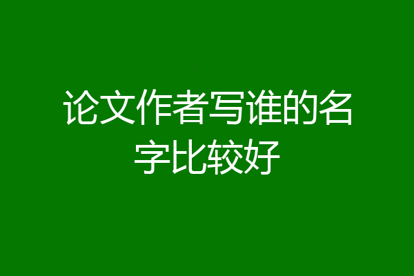 论文作者写谁的名字比较好