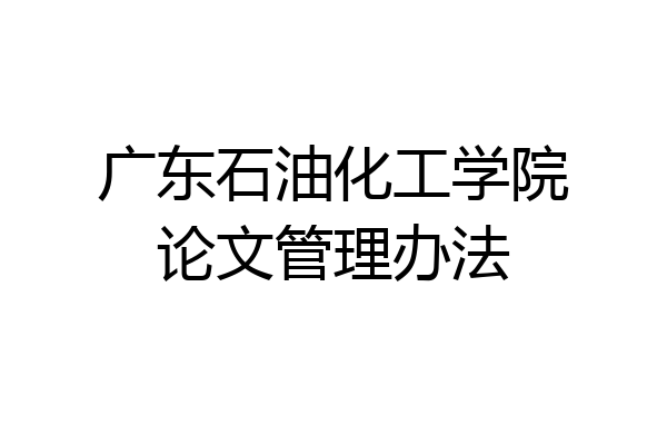 广东石油化工学院论文管理办法