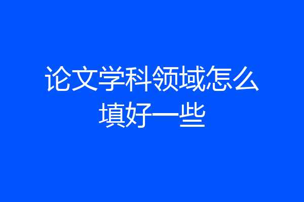 论文学科领域怎么填好一些