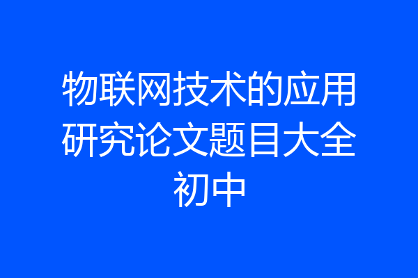 物联网技术的应用研究论文题目大全初中