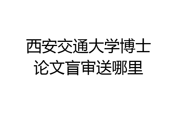 西安交通大学博士论文盲审送哪里