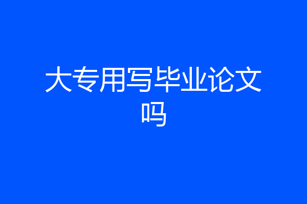 大专用写毕业论文吗