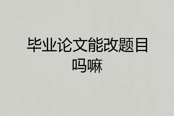 毕业论文能改题目吗嘛