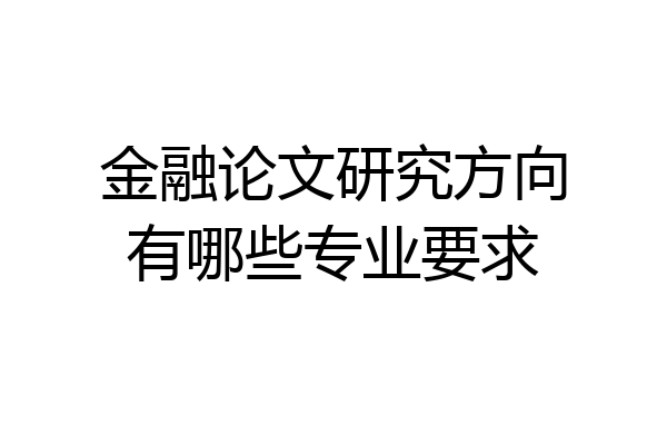 金融论文研究方向有哪些专业要求