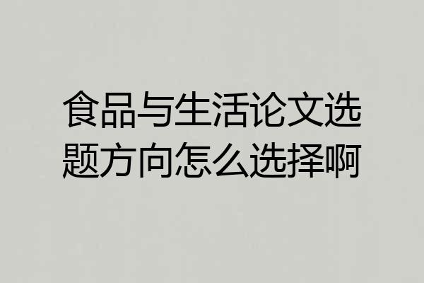 食品与生活论文选题方向怎么选择啊