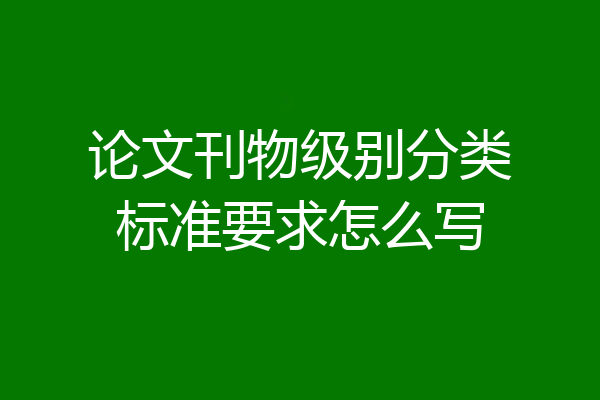 论文刊物级别分类标准要求怎么写