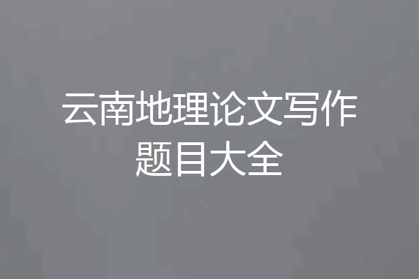 云南地理论文写作题目大全