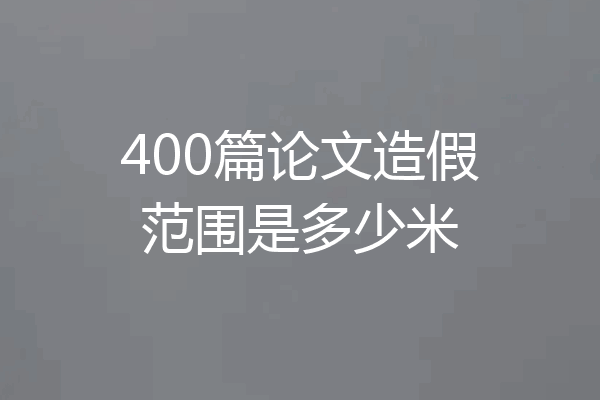 400篇论文造假范围是多少米