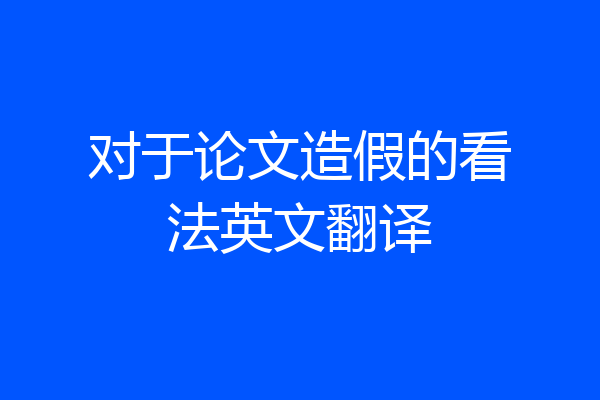 对于论文造假的看法英文翻译