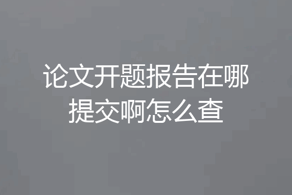 论文开题报告在哪提交啊怎么查