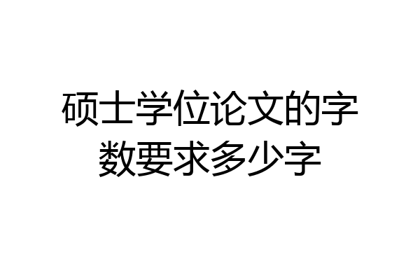 硕士学位论文的字数要求多少字