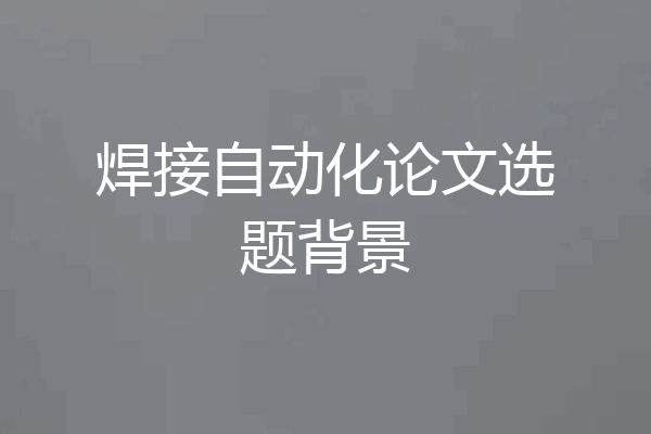 焊接自动化论文选题背景