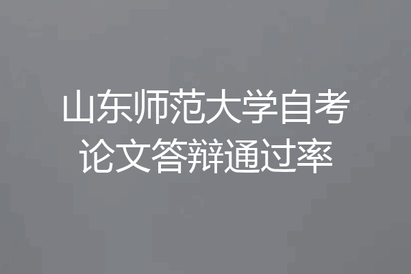 山东师范大学自考论文答辩通过率
