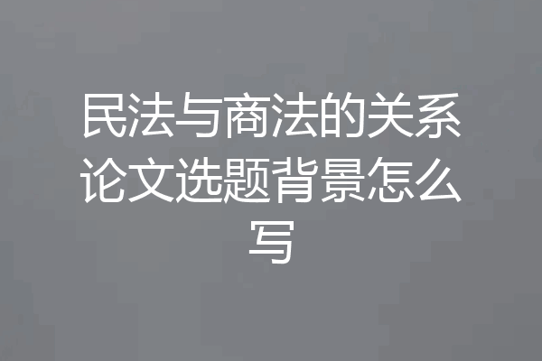 民法与商法的关系论文选题背景怎么写