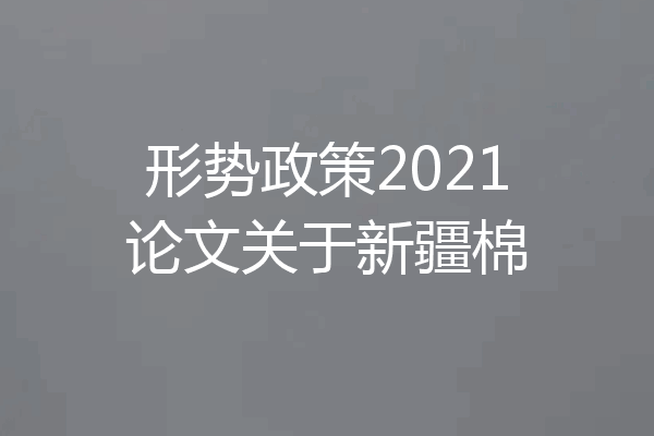 形势政策2021论文关于新疆棉
