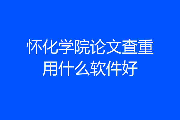 怀化学院论文查重用什么软件好