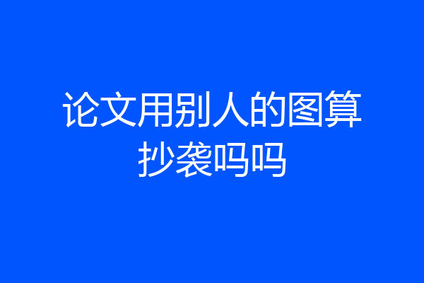 论文用别人的图算抄袭吗吗