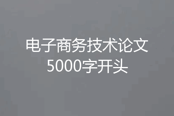 电子商务技术论文5000字开头