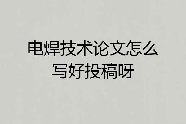 电焊技术论文怎么写好投稿呀