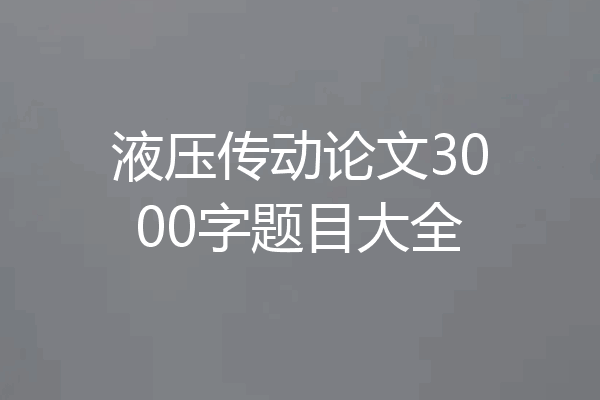 液压传动论文3000字题目大全