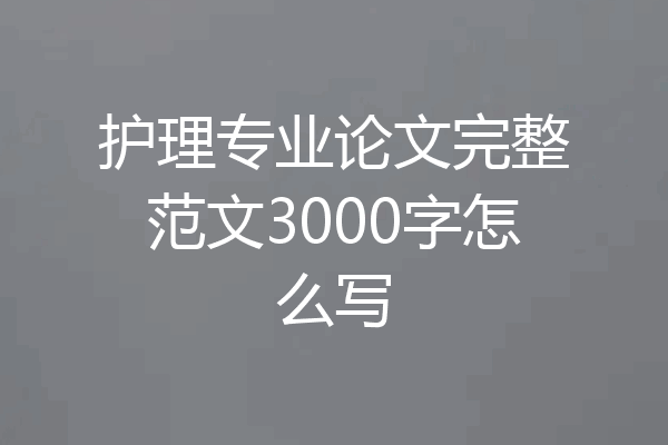护理专业论文完整范文3000字怎么写