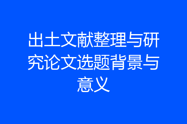 出土文献整理与研究论文选题背景与意义